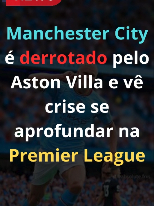 Manchester City é derrotado pelo Aston Villa e vê crise se aprofundar na Premier League