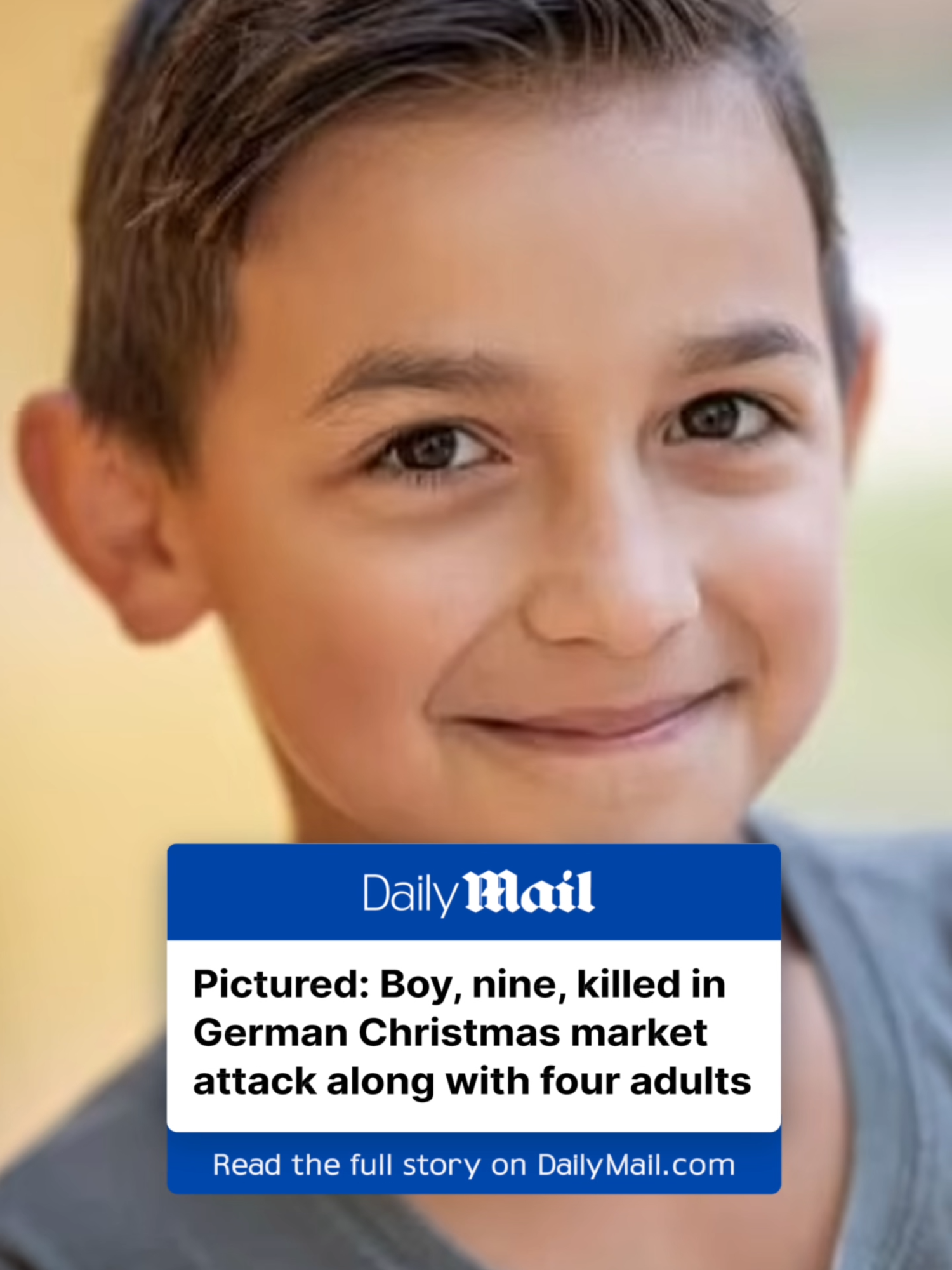 A nine-year-old boy killed in the brutal Christmas market attack in Germany this weekend has been pictured for the first time, as tributes flood in for the 'little angel'. André Gleißner tragically died when a car rammed into a massive crowd of shoppers in Magdeburg at around 7pm on Friday night. Four women aged 45 to 75 were also killed in the attack, while more than 200 people were injured.  The suspect, 50-year-old Saudi doctor Taleb al-Abdulmohsen, has since been arrested and charged with five counts of murder as well as several counts of attempted murder and causing grievous bodily harm.  André Gleißner's mother, Désirée, wrote a heart wrenching post on Facebook: 'Let my little teddy bear fly around the world again. André didn't do anything to anybody. He was only with us on earth for nine years. Why you? Just why? 'I don't understand. Now you are with grandma and grandpa in heaven. They missed you very much, as much as we miss you here now. You will always live in our hearts. I promise you that.' Read more at DailyMail.com 📷  DESIRIEE GLEISNER/ Facebook #market #german #germany #victim #christmas #suspect