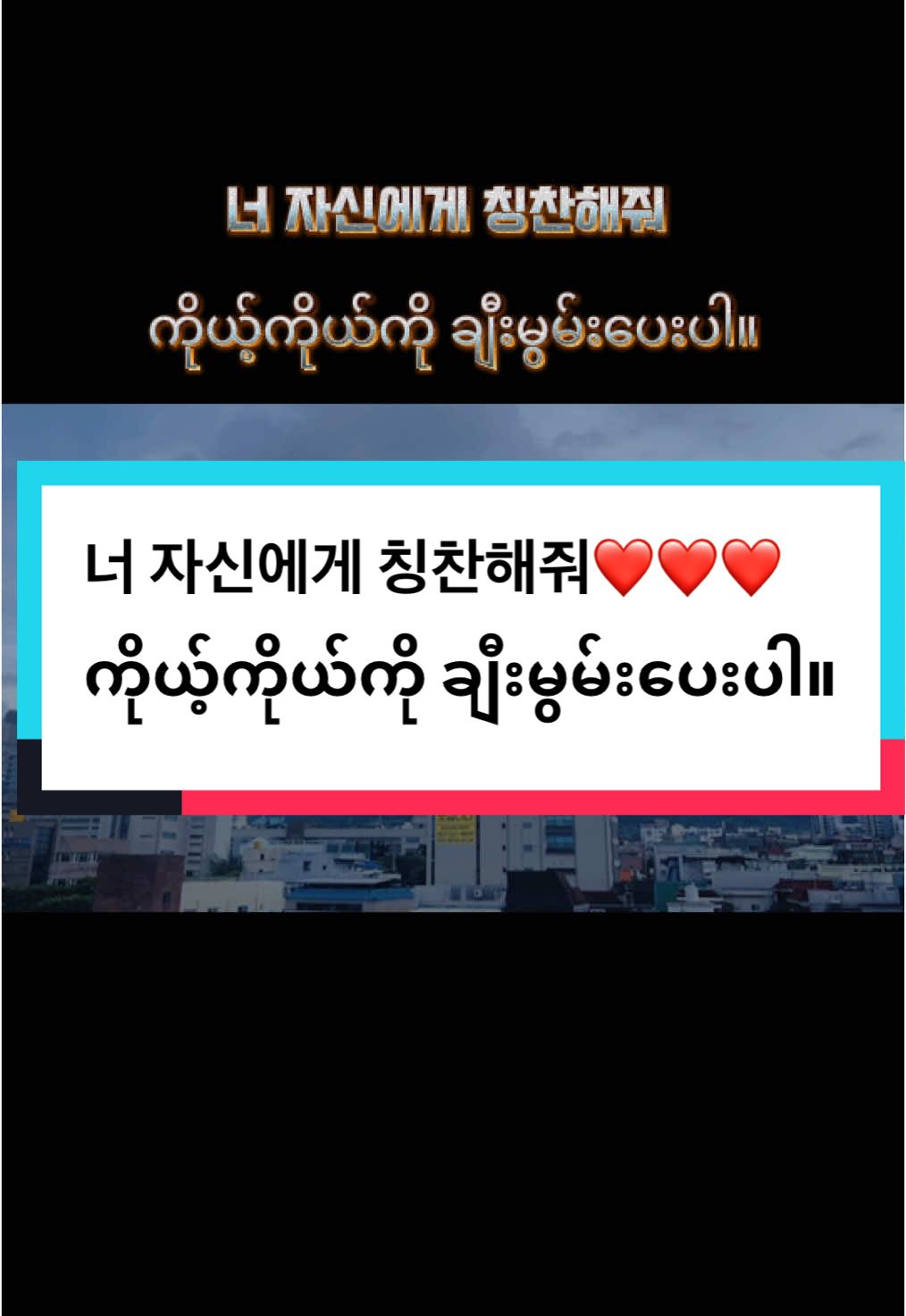 너 자신에게 칭찬해줘❤️❤️❤️  ကိုယ့်ကိုယ်ကို ချီးမွမ်းပေးပါ။ #ခွန်အားရှိသောစာတ်ိုများ💙 #ခွန်အားတစ်ခုခုရပါစေ💪💪💪 #စိတ်ဓာတ်ခွန်အားတွေရကြပါစေ#인생 #조언#🇰🇷 #korea#foryou #foryourpage #fyp #fypシ #fypシ゚viral #fypviraltiktok🖤シ゚☆♡ #tiltokmyanmar #myanmartiktok🇲🇲🇲🇲 #🇲🇲 #trending #trendingvideo 