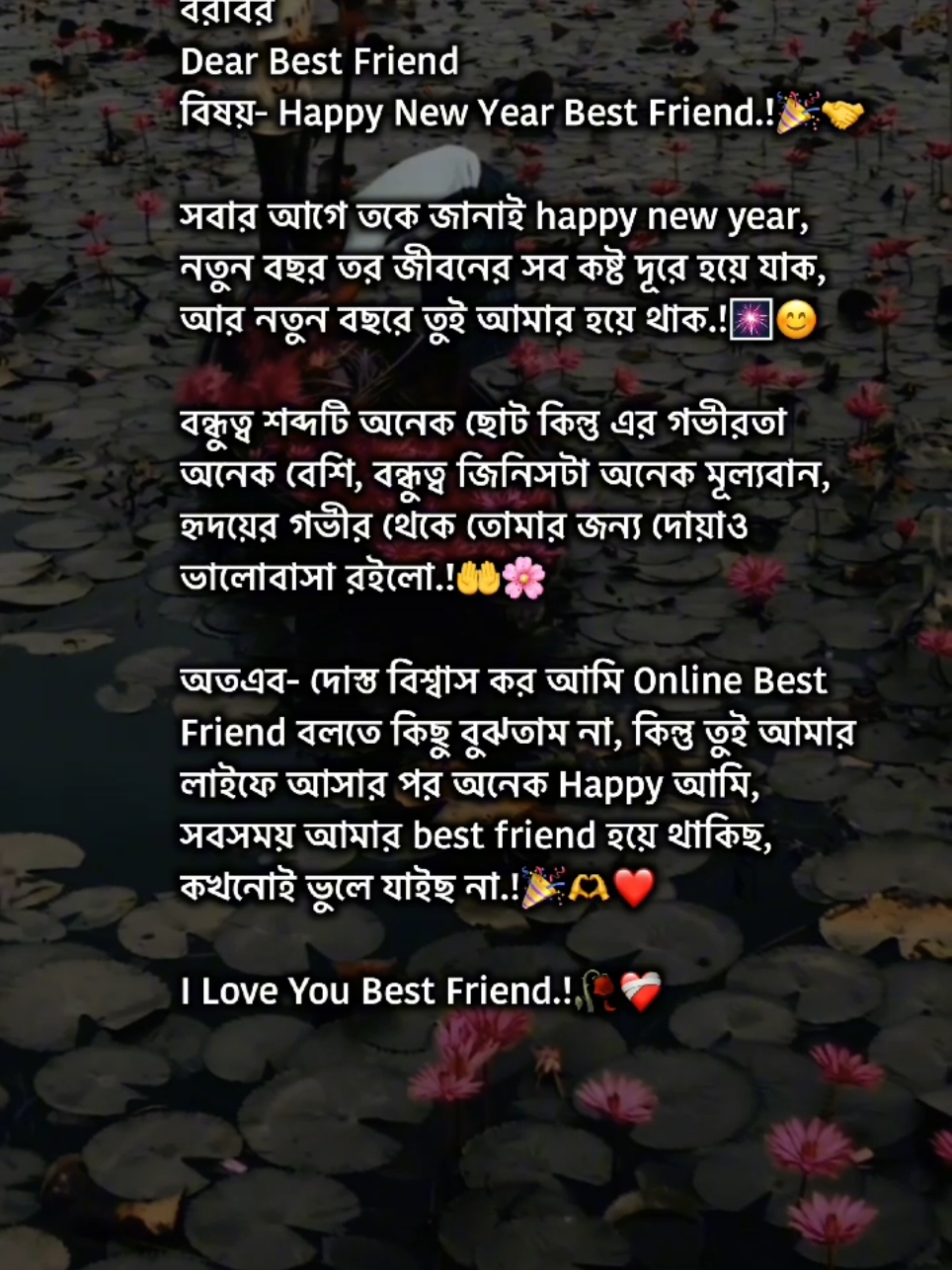 বরাবর Dear Best Friend  বিষয়- Happy New Year Best Friend.!🎉🤝 সবার আগে তকে জানাই happy new year,  নতুন বছর তর জীবনের সব কষ্ট দূরে হয়ে যাক, আর নতুন বছরে তুই আমার হয়ে থাক.!🎆😊 বন্ধুত্ব শব্দটি অনেক ছোট কিন্তু এর গভীরতা অনেক বেশি, বন্ধুত্ব জিনিসটা অনেক মূল্যবান, হৃদয়ের গভীর থেকে তোমার জন্য দোয়াও ভালোবাসা রইলো.! অতএব- দোস্ত বিশ্বাস কর আমি Online Best Friend বলতে কিছু বুঝতাম না, কিন্তু তুই আমার লাইফে আসার পর অনেক Happy আমি, সবসময় আমার best friend হয়ে থাকিছ, কখনোই ভুলে যাইছ না.! I Love You Best Friend.!🥀❤️‍🩹@🫂🌷 ᵇᵉˢᵗ ᶠʳⁱᵉⁿᵈ ˡᵒᵛᵉʳ<3 ᴿ #foryoupage #trending #viral #lifeline001 