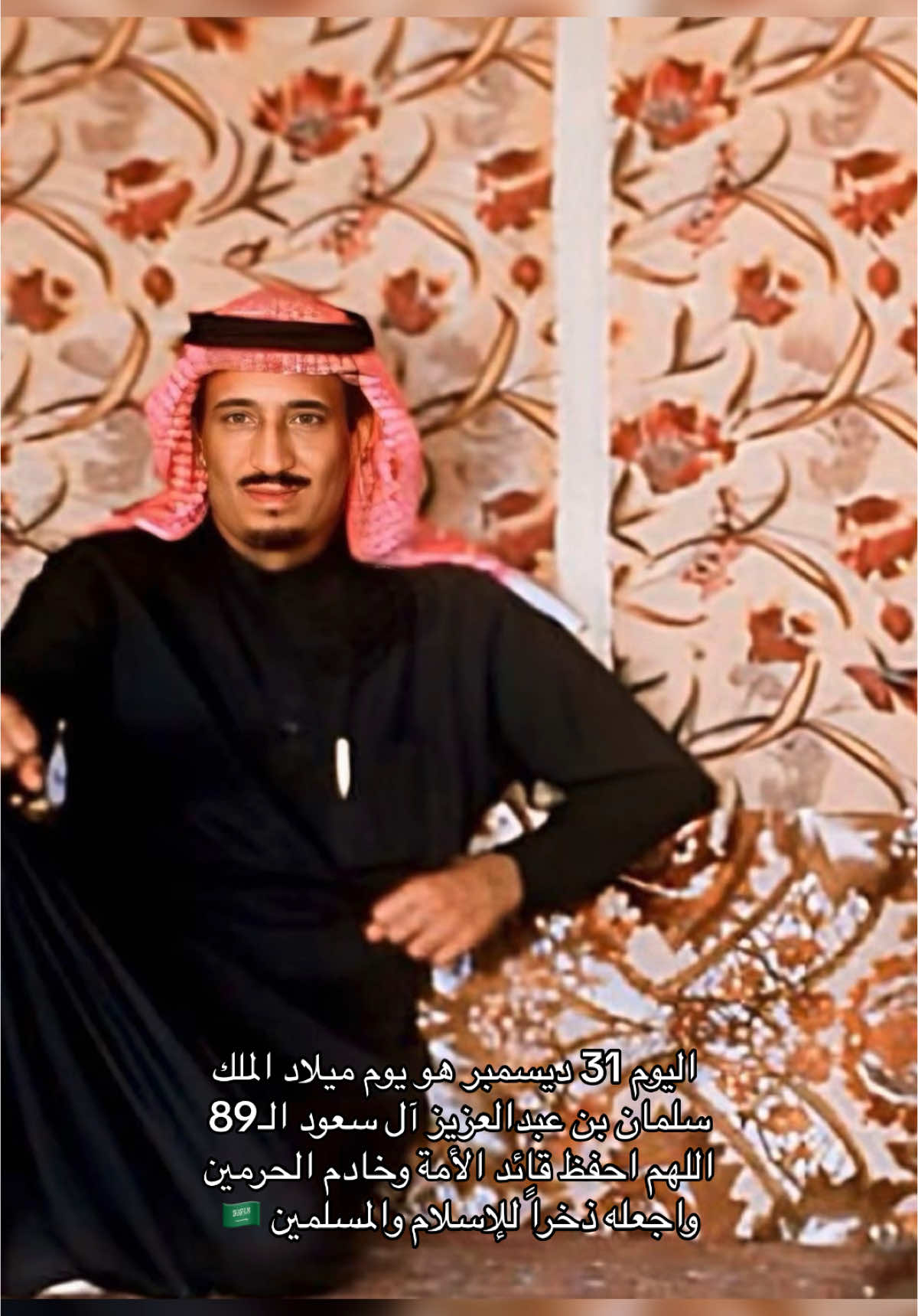 اليوم 31 ديسمبر هو يوم ميلاد الملك سلمان بن عبدالعزيز آل سعود الـ89 🎂 اللهم احفظ قائد الأمة وخادم الحرمين واجعله ذخراً للإسلام والمسلمين ، اللهم مُد في عمر ملكنا أعواماً عديدة وأزمنةً مديدة وهو في صحة وعافية وخير 🇸🇦