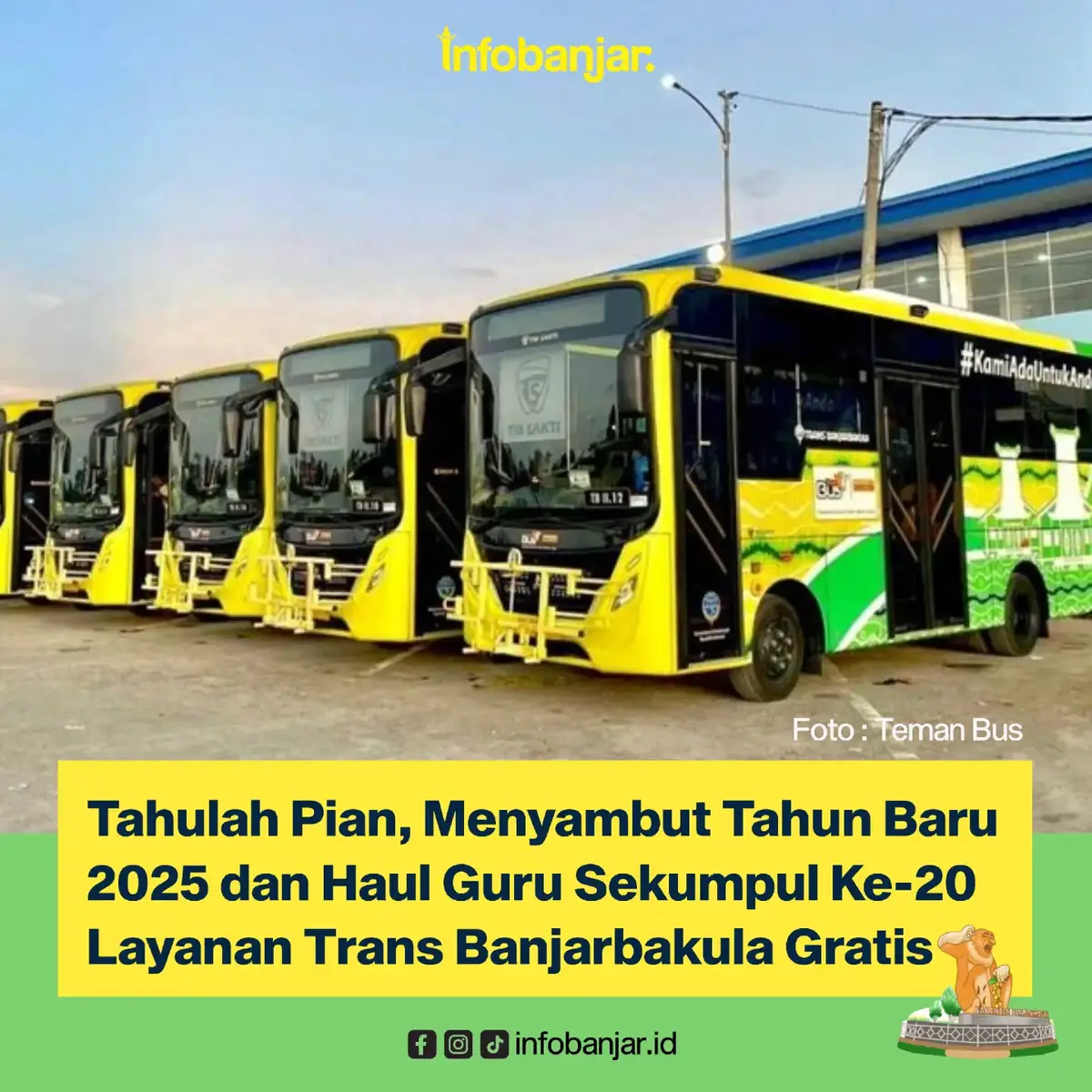 ✨ Menyambut Tahun 2025 dan Haul Ke-20 Abah Guru Sekumpul! ✨ Dalam rangka menyukseskan acara Haul Ke-20 Abah Guru Sekumpul dan menyambut Tahun Baru 2025, Layanan TransBanjarBakula memberikan kebahagiaan lebih dengan MEBEBASKAN biaya tarif (GRATIS) untuk seluruh koridor! 🚍🎉 Berlaku mulai 1 hingga 7 Januari 2025, nikmati perjalanan tanpa biaya dan bergabung dalam merayakan momen penuh berkah ini. Semoga Tahun 2025 membawa kebaikan dan kemudahan bagi kita semua! 🙏