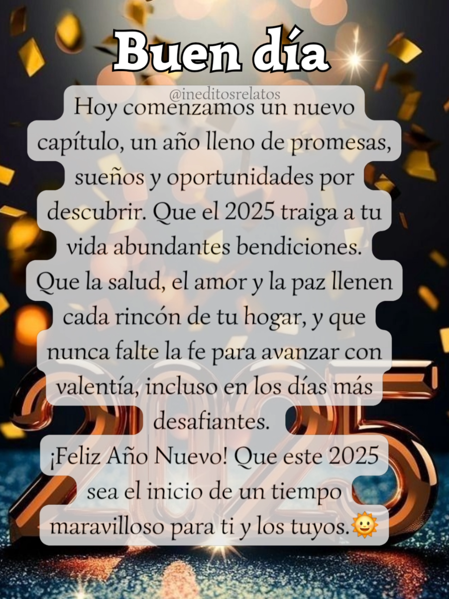 ¡Feliz Año Nuevo! Que este 2025 sea el inicio de un tiempo maravilloso para ti y los tuyos. #Buendia #reflexion #miercoles  #Frases #añonuevo #2025 #salud #amor #paz #bendiciones  #ineditosrelatos 