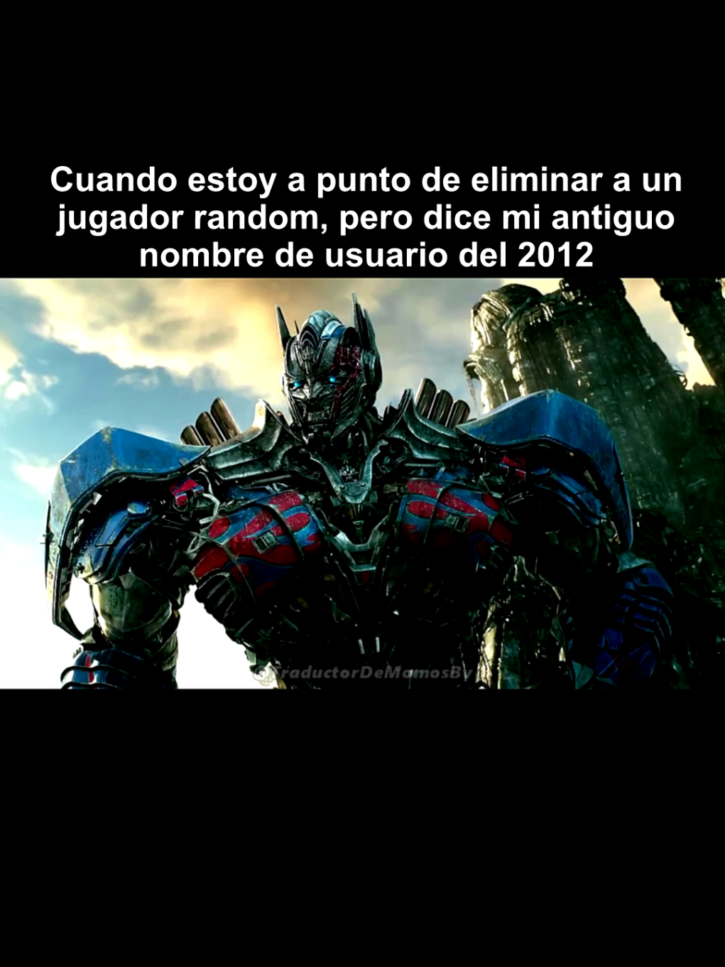 #TraductorDeMomos #TraductorDeMomosBv #memesespañol #Meme #memes #random #Viral #parati #español #longervideos #colegio #universidad #XD #amigos #bro #gaming #videojuegos #multijugador #transformers #optimusprime #bumblebee #real 