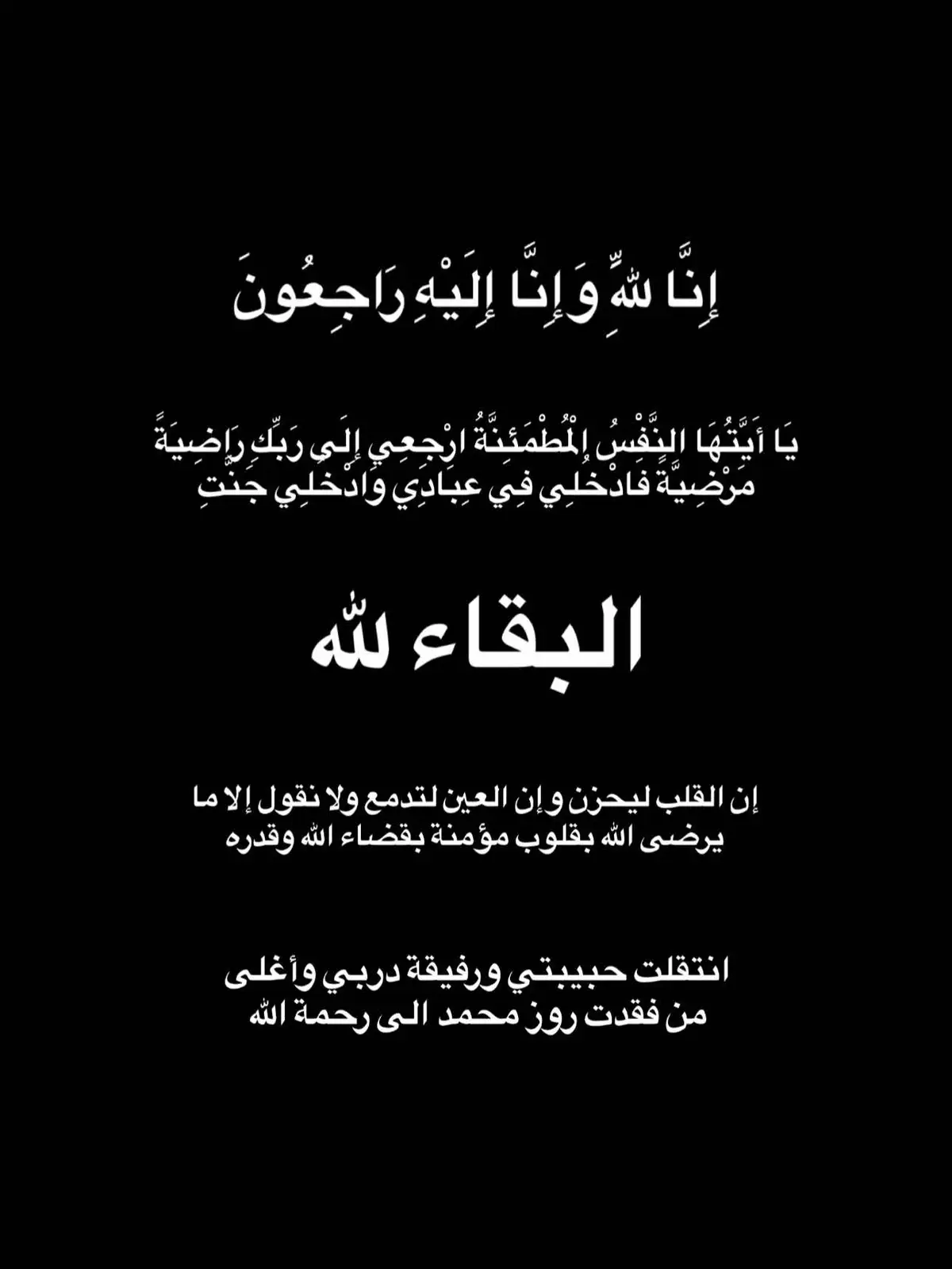 ربي إنها اللية الأولى لفقيدتي ورفيقة دربي في قبرها اللهم ارحمها برحمتك وهوّن عليها ليلتها وآنس وحشتها وأنزل عليها الطمأنينة وأجعلها أول ليلة لها في القبر خير لياليها  الوحيدة اللي كنت اطلع كل شخصياتي جدامها بدون تردد والوحيده اللي كسرت كل مبادئي معاها، كنتي ونعم الصديقه والحبيبه والاخت والجزء الحلو في حياتي. صداقتنا وحبي لج ما انتهى الدعاء هو الرابط الي مابينقطع بينا.. الله يصبرنا على فراقج أميرتي  اللهم لا اعتراض والحمدلله.. ادعوا لها 