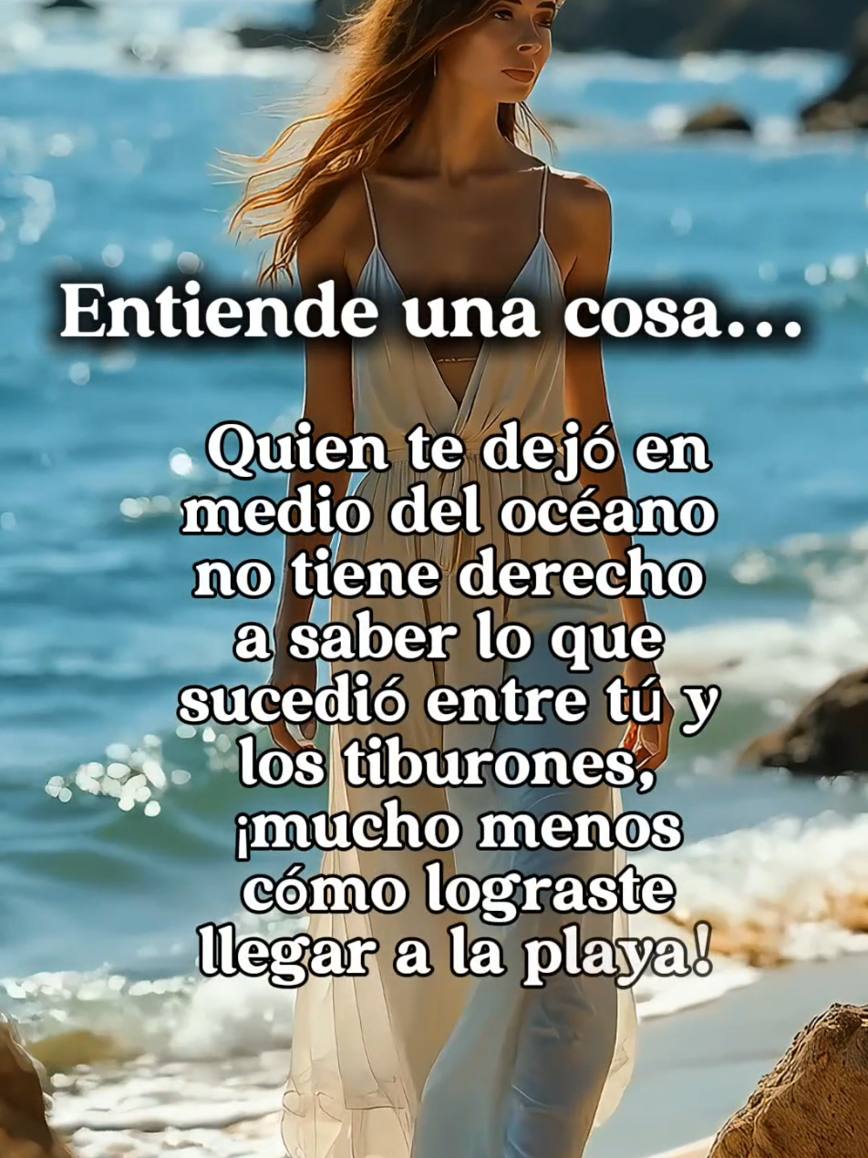 Quien te dejó en medio del océano no tiene derecho a saber lo que sucedió entre tú y los tiburones, ¡mucho menos cómo lograste llegar a la playa! #inspiracion #reflexion #motivacion #foryoupage❤️❤️ 