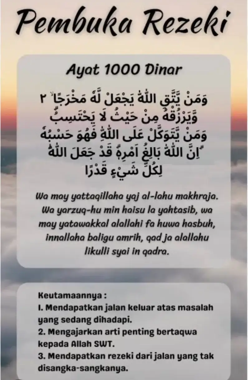 salah satu ayat penolong buat q.. dibaca mnim 7kali setiap habis sholat.. yg belum hafal bisa lngsung co bukunya krna da amalan amalan lainya yg bisa membantu kita mndpatkn rejeki yg tk disangka sangka..
