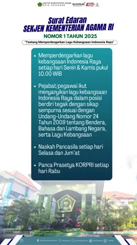 Berdasarkan Surat Edaran Sekretaris Jenderal Kementerian Agama RI Nomor: 01 Tahun 2025 Tentang Memperdengarkan Lagu Kebangsaan Indonesia Raya 🔔Memperdengarkan lagu kebangsaan Indonesia Raya setiap hari Senin & Kamis pukul 10.00 WIB 🔔Pejabat/pegawai ikut menyanyikan lagu kebangsaan Indonesia Raya dalam posisi berdiri tegak dengan sikap sempurna sesuai dengan Undang-Undang Nomor 24 Tahun 2009 tentang Bendera, Bahasa dan Lambang Negara, serta Lagu Kebangsaan 🔔Naskah Pancasila setiap hari Selasa dan Jum’at 🔔Panca Prasetya KORPRI setiap hari Rabu #kemenagri #kemenagjatim #humaskemenagjatim #menpanRB #rbkunwas 