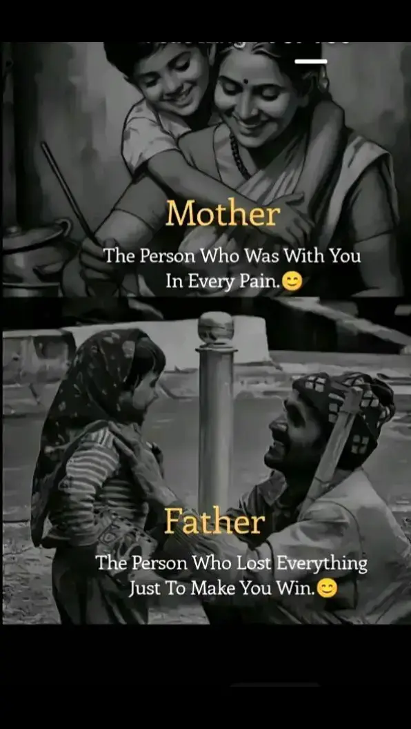 Mother :The Person Who  Was With you  in ever pain. Father: The Person Who Lost Everything  Just  to make  you win