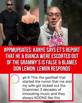 #pressplay▶️: #ppmupdates. #Kanye says ET’s report that he & #BiancaCensori were escorted out of the Grammy’s is false & blames #DonLemon:  Lemon responded.