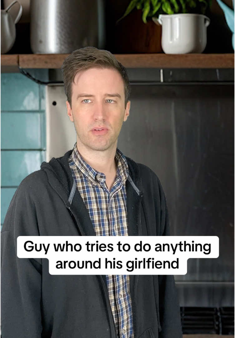 Guy who tries to do anything around his girlfiend 