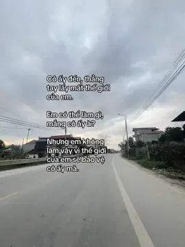 Cô ấy đến, thẳng tay lấy mất thế giới của em. Em có thể làm gì, mắng cô ấy à?  Nhưng em không làm vậy vì thể giới của em sẽ bảo vệ cô ấy mà. #lkngoc 