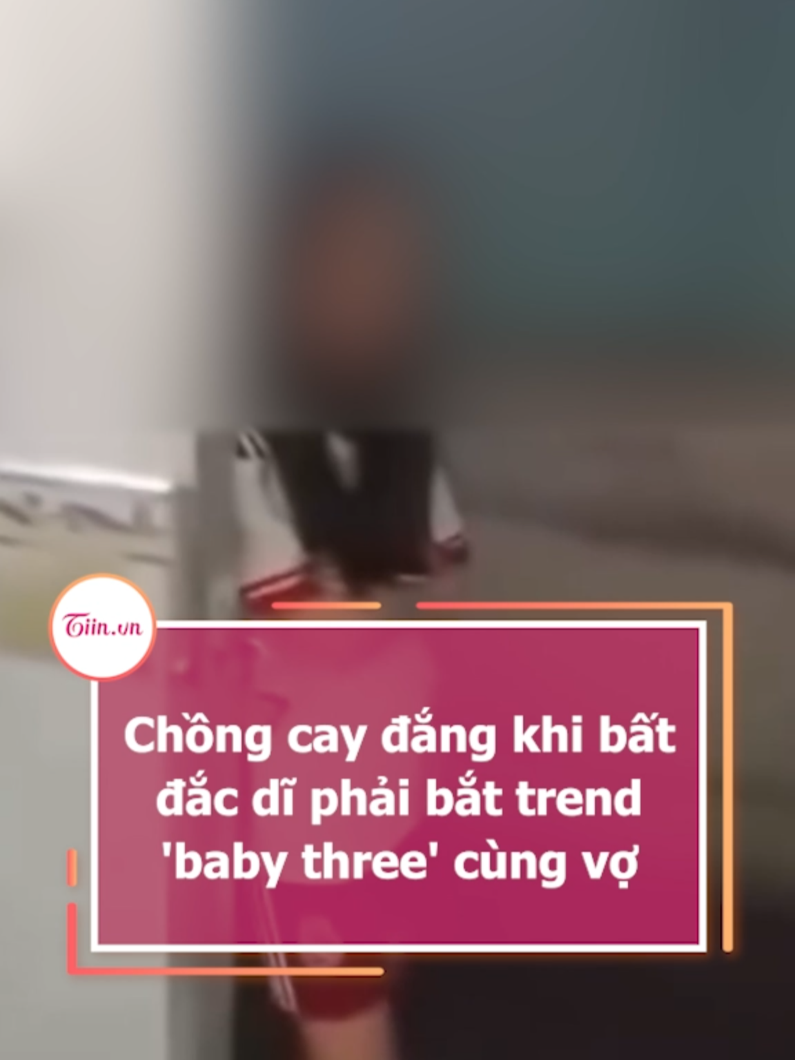 Chồng cay đắng khi bất đắc dĩ phải bắt trend 'baby three' cùng vợ #tiinnews 