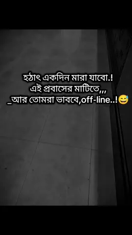 #😅💔🥀 #হঠাৎ একদিন মারা যাবো.! এই প্রবাসের মাটিতে,,, _আর তোমরা ভাববে,off-line..!😅 