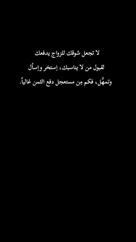 لا تجعل شوقك للزواج يدفعك لقبول من لا يناسبك، اِستخر واِسأل وتمهَّل، فكم مِن مستعجل دفع الثمن غالياً. #مبعثر١٩٩٠🎶 #وبس_والله🤞🏻 #مجرد________ذووووووق🎶🎵🤞🏻 #مجرد________ذووووووق🎶🎵🤞🏻 #مجرد________ذووووووق🎶🎵🤞🏻 #مجرد________ذووووووق🎶🎵🤞🏻 #hkmat_mhmd 