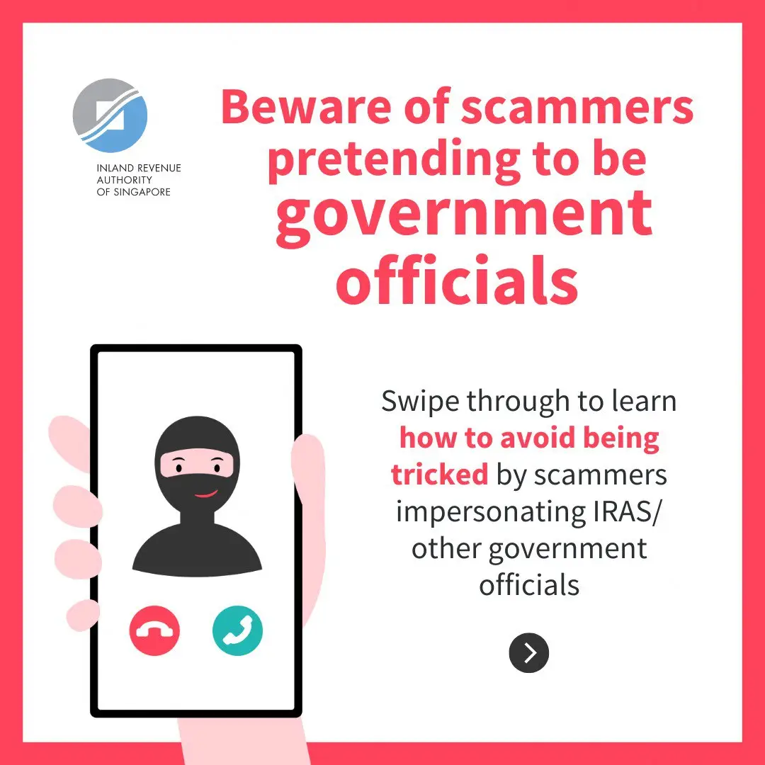Watch out for calls claiming to be from: 1. A police officer saying you are part of an investigation – they might even accuse you of being involved in criminal activities;  2. A bank officer saying your bank account or credit card has been compromised; or  3. A government official (e.g. IRAS, MAS, MDDI, LTA) saying you have not paid your bill/fine or that your mobile number has been misused for scams. Do not be deceived just because the caller knows your personal information (e.g. your name or NRIC number). It may be a scam! Call the 24/7 ScamShield Helpline at 1799 to check if you are unsure if something is a scam.