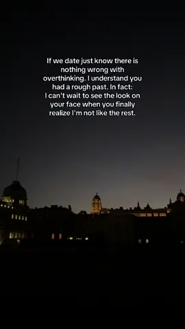 If we date just know there is nothing wrong with overthinking. I understand you had a rough past. In fact: I can't wait to see the look on your face when you finally realize I'm not like the rest.