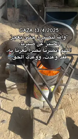 GAZA 13/4/2025 “والله لنصبرنّ حتى يعجز الصبرُ عن صبرنا، اللهم انصرنا نصراً تُعزنا به، فقد وعدت، ووعدك الحق.
