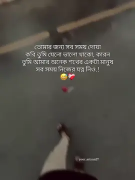 তোমার জন্য সব সময় দোয়া করি তুমি যেনো ভালো থাকো, কারন তুমি আমার অনেক শখের একটা মানুষ সব সময় নিজের যত্ন নিও.!😅❤️‍🩹