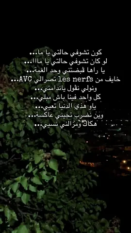 كون تشوفي حالتي يا ما… لو كون تشوفي حالتي يا مااا… يا راها ڤبضتني وحد الغمة… خايف من les nerfs تصرالي AVC… ونولي نڤول ياندامتي… كل واحد فينا باش مبلي… ياو هذي الدنيا تعيي… وين نضرب تجيني عاكسة… هكاك ومزالني نسيي…#البليدية09🇩🇿👑 