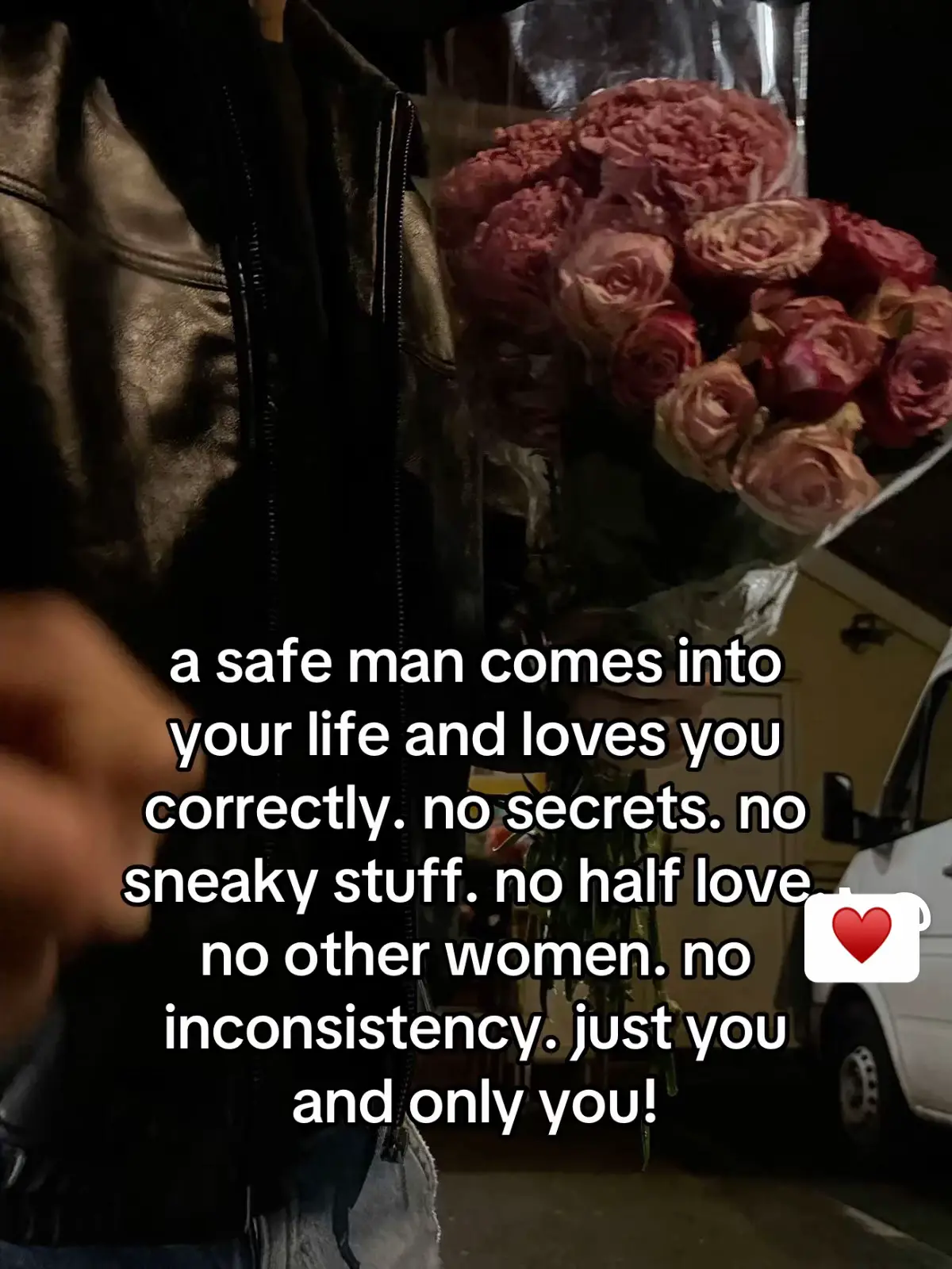 a safe man comes into your life and loves you correctly. no secrets. no sneaky stuff, no half love. e no other women. no inconsistency. just you and only you!