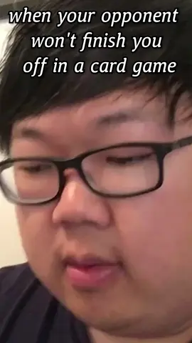 when your opponent won’t finish you off in a card game