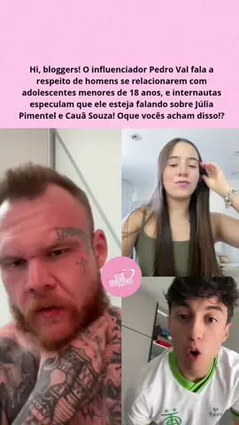 Hi, bloggers! O influenciador Pedro Val fala a respeito de homens se relacionarem com adolescentes menores de 18 anos, e internautas especulam que ele esteja falando sobre Júlia Pimentel e Cauã Souza! Oque vocês acham disso!? #cauasouza #pedroval #hibloggers #juliapimentel #explorar #explore #pravoce #fyp #fypp 