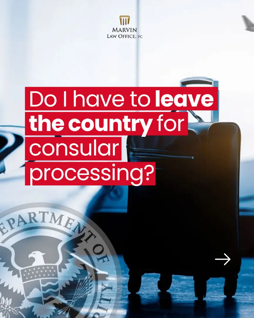 Do I Have to Leave the U.S. for Consular Processing?