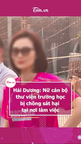 Hải Dương: Nữ cán bộ thư viện trường học bị chồng sát hại dã man tại nơi làm việc #tiinnews #haiduong