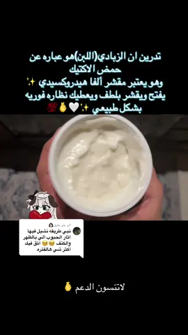 الرد على @👩🏻 تدرون ان الزبادي فعلاً يعتبر مقشر طبيعي ولطيف لأنه يحتوي على حمض اللاكتيك، وهو نوع من أحماض الألفا هيدروكسي (AHA) اللي يساعد في تقشير الجلد الميت بلطافة بدون ما يضر حاجز البشرة.🫰✨ وصفة لطيفة ومغذية بالزبادي لتقشير البشرة: الوصفة: ماسك الزبادي والعسل 🫰✨🤍   زبادي  عسل  شاهي اخضر او شوفان  نشا  ملاحظه من رهف اللي تحبكم🙋‍♀️✨ يستخدم مرتين بالأسبوع  وحطيه ١٥د وغسليه 🫰✨ “كل شي أشاركه هنا جربته بنفسي، وأكتبه من قلبي، يمكن يناسبك ويمكن لا، بس دايم أحب أشارك أشياء تخلي روتيني ألطف وأهدى.” #ماسكات_سر_رهف #وصفات_طبيعية #عنايتك_من_بيتك #ديتوكس 