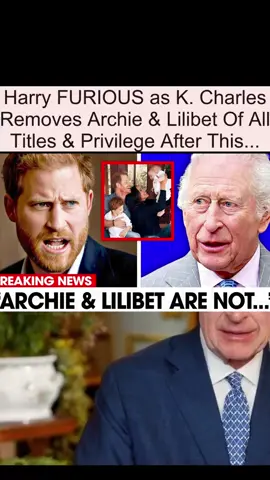 Harry FURIOUS as K. Charles Removes Archie & Lilibet Of All Titles & Privilege After This... #drama #royalfamily #kingcharles 