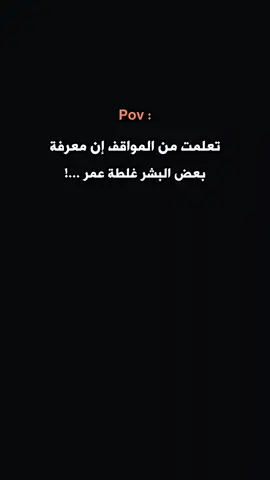 تعلمت من المواقف إن معرفة بعض البشر غلطة عمر ..! #ستوريات #🖤 #عبارات #💔 