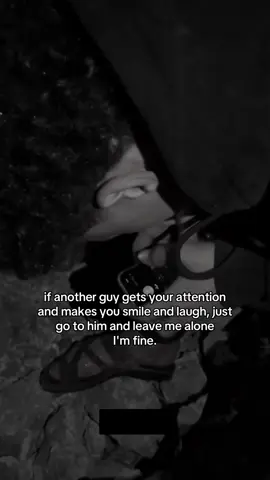 if another guy gets your attention and makes you smile and laugh, just go to him and leave me alone I'm fine. #foryou #foryoupage #fyp 