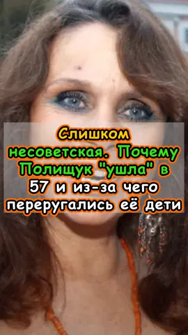 Слишком несоветская. Почему Полищук ушла в 57 и из-за чего переругались её дети