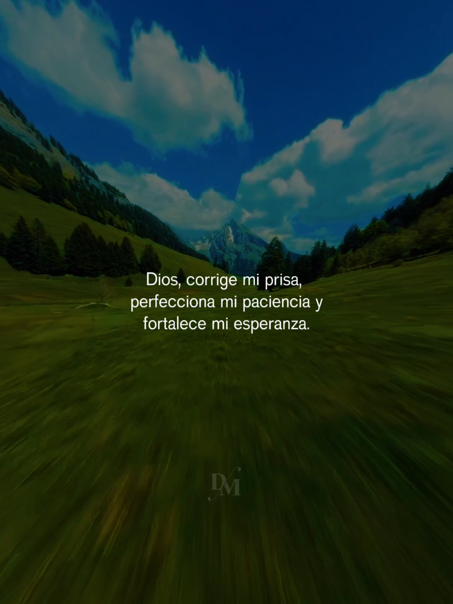 Dios, corrige mi prisa, perfecciona mi paciencia y fortalece mi esperanza.