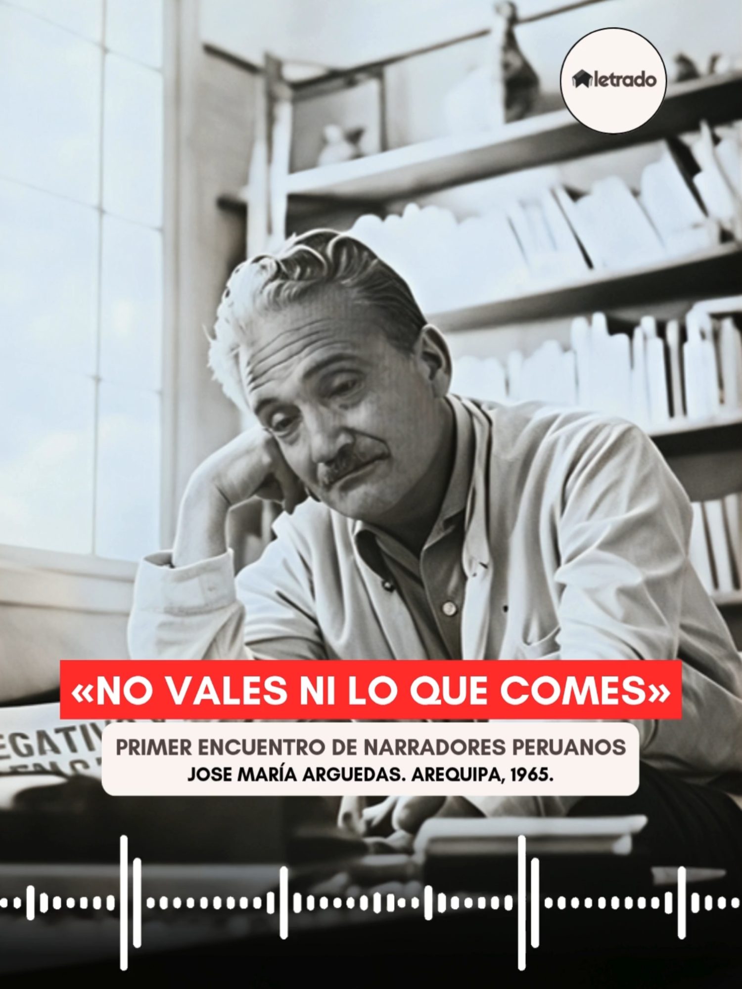 «José María Arguedas no vales ni lo que comes». Cuando llegué a la cocina me puse a comer; a mí la servidumbre me trataba mucho mejor que a los patrones; entró mi hermanastro, yo estaba tomando sopa y tenía un plato de riquísimo mote a un lado con su pedacito de queso; él me quitó el plato de la mano y me lo tiró a la cara, diciéndome: 