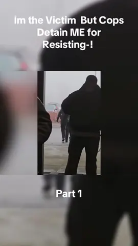 Im the Victim  But Cops Detain ME for Resisting-! 