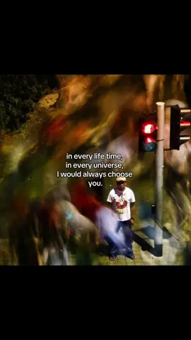 in every life time, in every universe, I would always choose you.