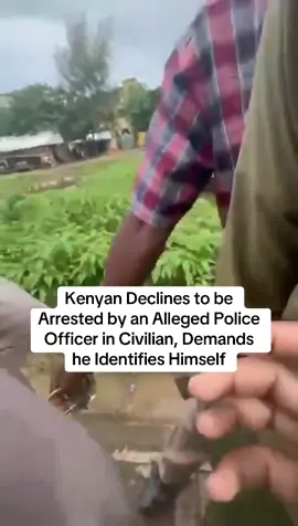 Kenyan Declines to be Arrested by an alleged Police Officer in Civilian, Demands he Identifies Himself 