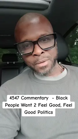 4547 Commentary - Black People Want 2 Feel Good, Feel Good Politics