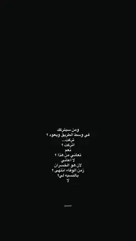 ومن سيتركك  في وسط الطريق ويعود ؟ تركت... اتركت ؟ نعم تعاني من هذا ؟ لا اعاني لأن هو الخسران زمن الوفاء انتهى ؟ بالنسبه لي؟ لا