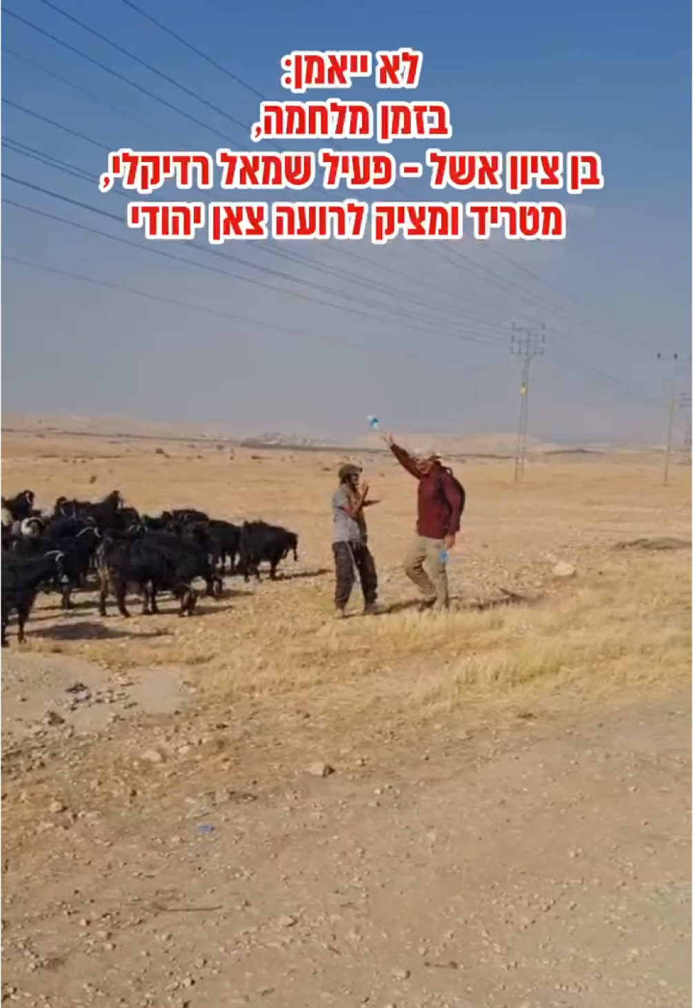 בזמן שאנחנו נלחמים ומתנדבים - יש מי שמוצא זמן ואנרגיות להציק דווקא לרועי צאן יהודים בבקעת הירדן. זה מה שקרה היום בבקעת הירדן. בן ציון אשל, פעיל שמאל רדיקלי ידוע, הגיע במיוחד לבקעת הירדן וניסה להפחיד ולהבריח את העדר של אחד הרועים שם.  זה מה שאנרכיסטים עושים בזמן שכולנו נלחמים ומתנדבים. בבקעת הירדן, בהר חברון ובמקומות נוספים. פשוט לא יאמן. #אנרכיסטים #יהודהושומרון #בקעתהירדן #עםכלביא #שתפו 