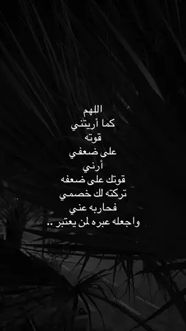اللهم كما أريتني قوته على ضعفي أرني قوتك على ضعفه تركته لك خصمي فحاربه عني واجعله عبره لمن يعتبر ..