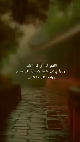 اللهُم خيراً في كل اختيار ، ونُوراً في كل عتمة وتيسيراً لِكل عسير ، وواقعاً لِكل ما نتمنى .