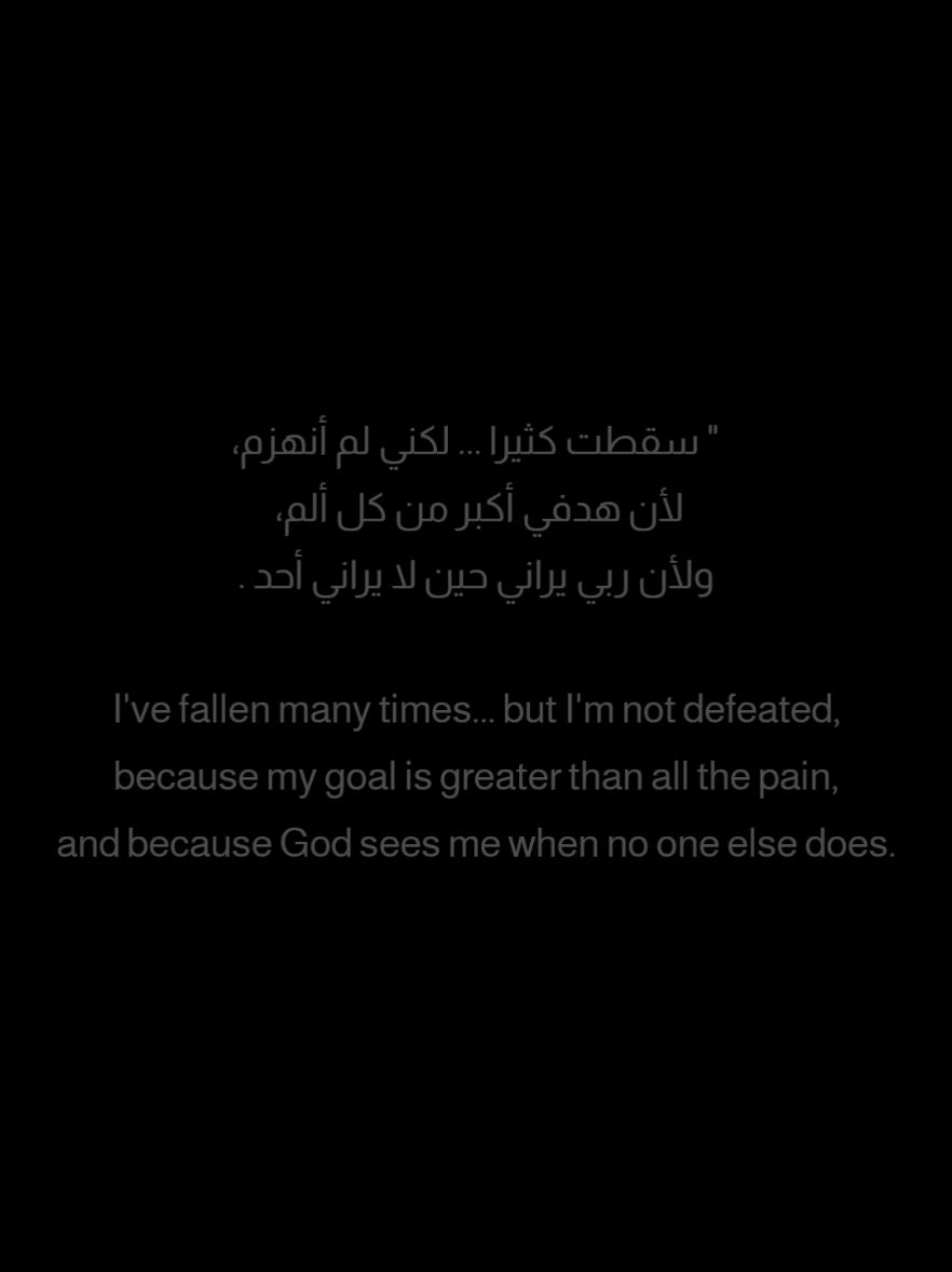 سقطت كثيرا ..لكني لم أنهزم، لأن هدفي أكبر من كل ألم، ولأن ربي يراني حين لا يراني أحد . I've fallen many times... but I'm not defeated, because my goal is greater than all the pain, and because God sees me when no one else does. #اليقين_بالله #تحفيز #تطوير_الذات #ايجابية #نجاح #نصائح #اقتباسات #شاشة_سوداء  #مما_قرأت  #أقوال   #كلمات #أبيض_وأسود  #كلمات_راقت_لي 