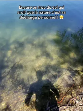 Encore un trou du cul qui croit que la nature c’est sa décharge personnel ! 😤