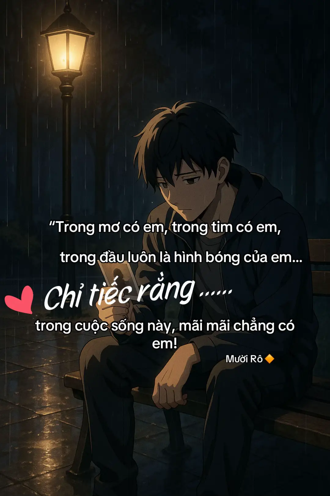“Trong mơ có em, trong tim có em, trong đầu luôn là hình bóng của em… Chỉ tiếc rằng trong cuộc sống này, mãi mãi chẳng có em! Anh sống giữa hiện thực không có em, chỉ bám víu vào ký ức để không quên cách yêu một người từng là tất cả…” Anh đã từng nghĩ, nếu yêu đủ chân thành, giữ đủ lâu, thì một ngày nào đó em sẽ quay về. Nhưng hóa ra, có những người chỉ xuất hiện trong đời để ở lại trong ký ức, chứ không phải để cùng nhau đi đến hết cuộc đời. Ngày em rời đi, anh đã không níu kéo. Không phải vì anh muốn buông, mà là vì anh biết, người đã muốn đi thì dù anh có giữ chặt thế nào… cũng chỉ là giữ lấy một cái bóng. Bây giờ, anh vẫn sống chỉ là sống thiếu em. Vẫn cười nhưng chẳng còn là nụ cười của ngày có em. Có những đêm, chỉ cần một bài hát cũ, một mùi hương quen, hay một cơn mưa nhẹ rơi… là đủ để cả một trời thương nhớ ùa về, làm tim nhói đến khó thở. Em là người anh nhớ, là người anh mơ, là người anh yêu nhưng lại là người anh không thể có. Cuộc đời đôi khi thật trớ trêu… Khi ta dành hết chân thành cho một người, nhưng chỉ có thể giữ họ lại trong lòng chứ không giữ được họ ở bên mình. #buồn #tâmtrạng #muoiro_99 