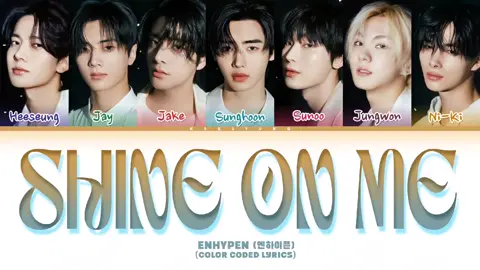 ENHYPEN (엔하이픈) 'Shine On Me' Lyrics (Color Coded Lyrics) #enhypen #shineonme #colorcodedlyrics #viralvideos #fyyyyyyyyyyyyyyyy #viral_video #fyyyyyyyyyyyyyyyy ##viralvideos ##tik_tok ##fyppppppppppppppppppppppp ##fyyyyyyyyyyyyyyyy ##fyyyyyyyyyyyyyyyy ##fyyyyyyyyyyyyyyyy ##fyyyyyyyyyyyyyyyy ##fyppppppppppppppppppppppp ##viral_video ##viralvideos ##viralvideos #viral_video #tik_tok #viralvideos #fyyyyyyyyyyyyyyyy #viral_video 