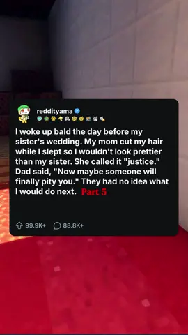 I woke up bald the day before my sister's wedding. My mom cut my hair while I slept so I wouldn't look prettier than my sister. She called it 