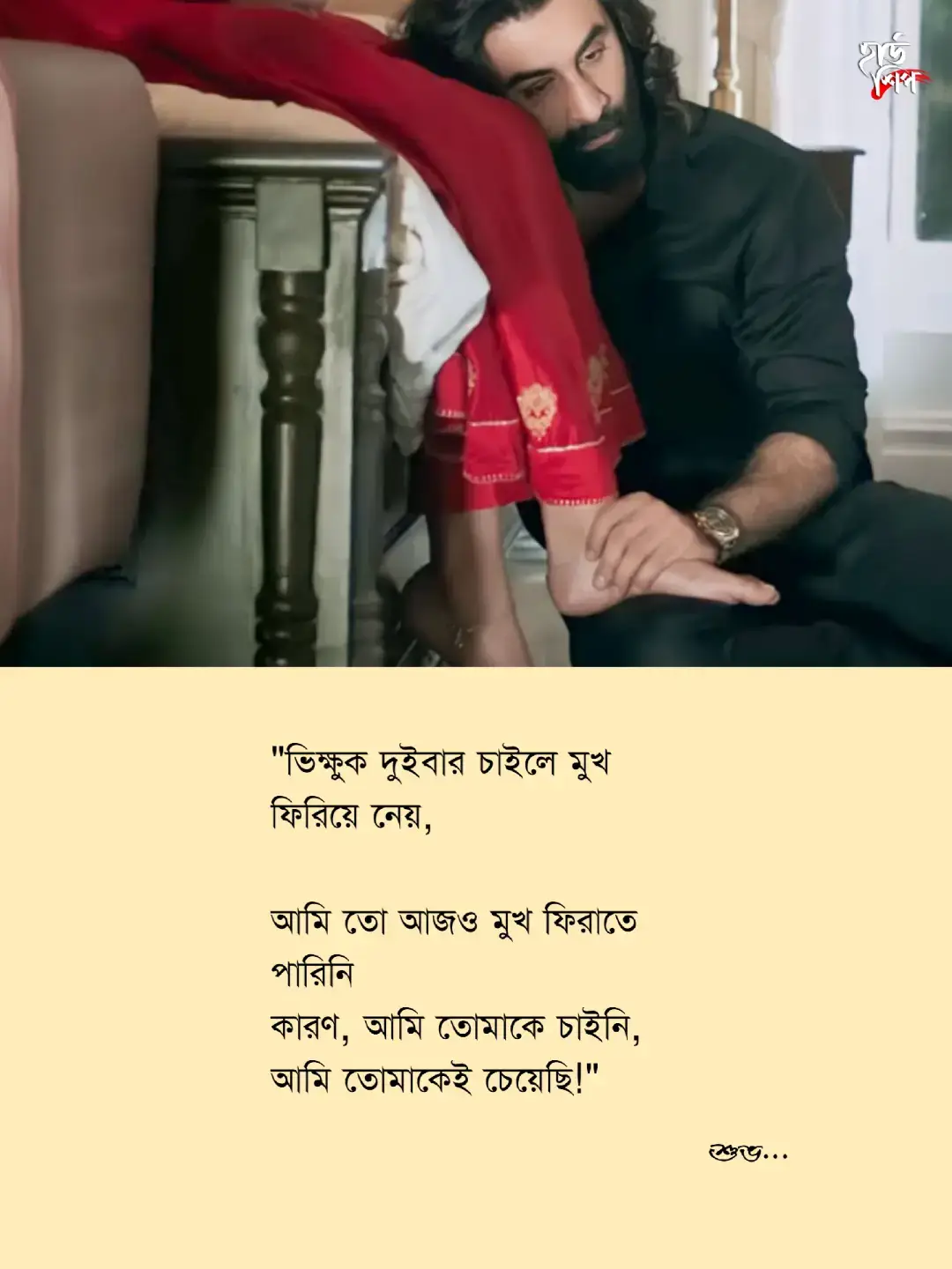 ভিক্ষুকও জানে কোথায় থেমে যেতে হয়... দুইবার চাইবার পর সে আর মুখ তোলে না— কারণ, সম্মানেরও একটা সীমা থাকে। কিন্তু আমি? তোমাকে চেয়ে চেয়ে সেই সীমা কতবার পেরিয়েছি, তা গুনে শেষ করা যাবে না। আমি তো আর কিছু চাইনি, শুধু তোমাকে চেয়েছিলাম... তোমার একটু ভালোবাসা, একটু উপস্থিতি, একটু 